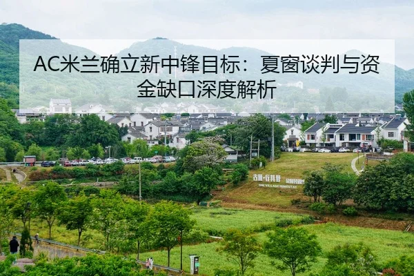 AC米兰确立新中锋目标：夏窗谈判与资金缺口深度解析