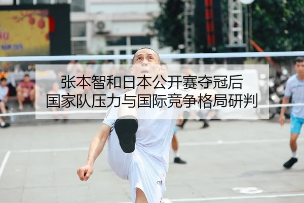 张本智和日本公开赛夺冠后 国家队压力与国际竞争格局研判