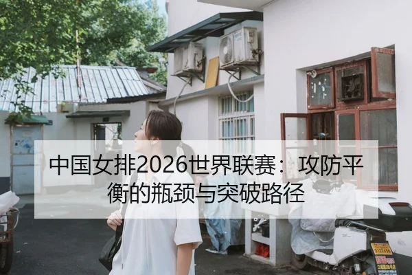 中国女排2026世界联赛：攻防平衡的瓶颈与突破路径